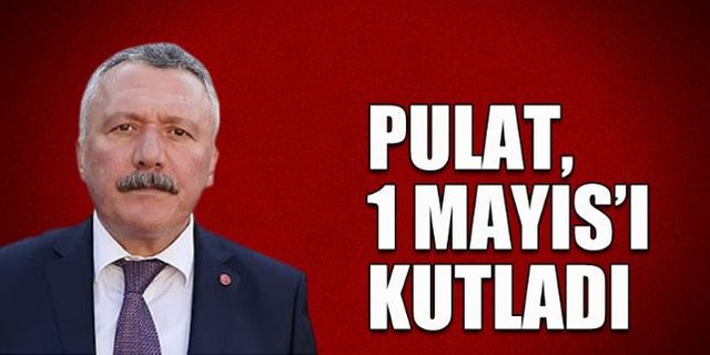 CHP'li Pulat'tan 1 Mayıs açıklaması...