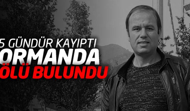 Karabükte 5 gün önce ortadan kaybolan 45 yaşındaki İsmail Diktepe, ormanlık alanda ölü olarak bulundu