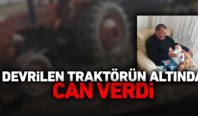 Devrilen traktörün altında kalan 54 yaşındaki İsa Yamaç hayatını kaybetti