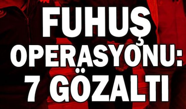 Bir binaya düzenlenen fuhuş operasyonunda 4'ü Özbek 7 kişi gözaltına alındı