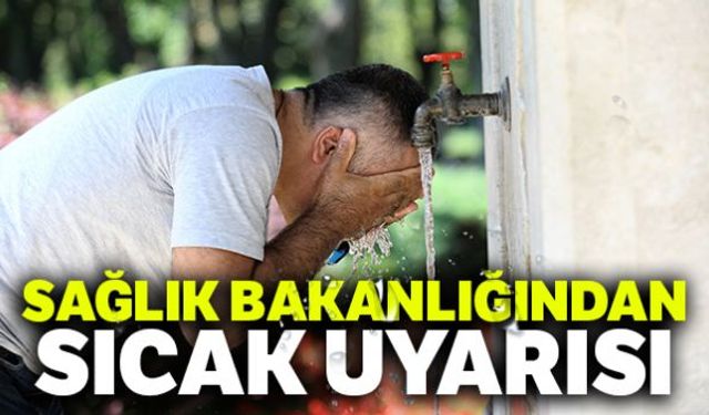 Sağlık Bakanlığı, vatandaşları sıcak havalara karşı uyardı