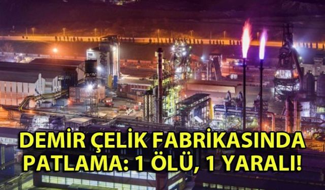 Demir çelik fabrikasında basınç patlaması sonrası meydana gelen iş kazasında 1 işçi öldü, 1 işçi de yaralandı