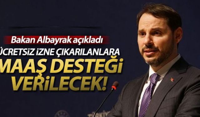 Hazine ve Maliye Bakanı Albayrak, "Ücretsiz izne çıkartılan vatandaşlarımızda merak etmesin onlar içinde inşallah maaş desteğini başlatacağız