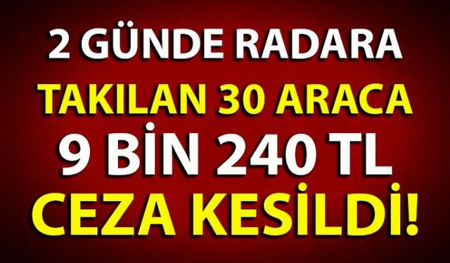 Polisin 2 gün boyunca yaptığı radar uygulamasında hız sınırını ihlal eden 30 araca toplamda 9 bin 240 TL idari para cezası uyguladı