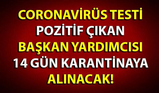 Corona virüs testi pozitif çıkan Başkan Yardımcısı 14 gün karantina altına alındı