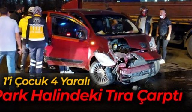 Park halindeki TIRa çarpan hafif ticari araçtaki 1i çocuk 4 kişi yaralandı