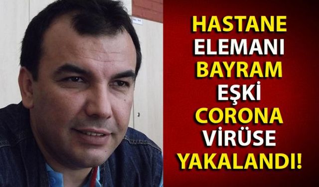 Tıp Fakültesi Hastanesi teknik servis personeli Bayram Eşkinin Corona virüs testi pozitif çıktı