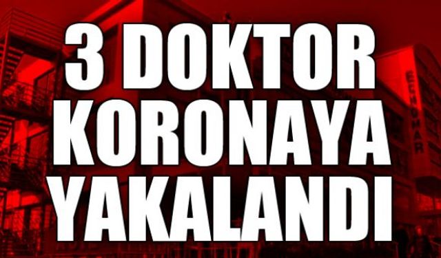 Zonguldak'a görev yapan 3 doktor Corona virüse yakalandı!