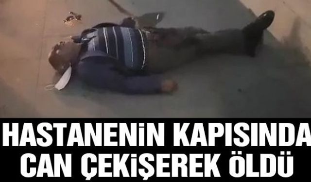 Hastanenin önünde fenalaşarak yere yığılan vatandaş dakikalarca can çekişerek hayatını kaybetti