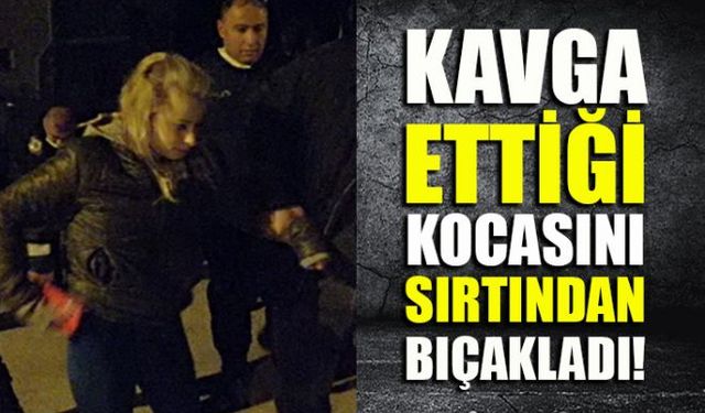 Kavga ettiği kocasını sırtından bıçaklayarak yaralayan genç kadın gözaltına alındı