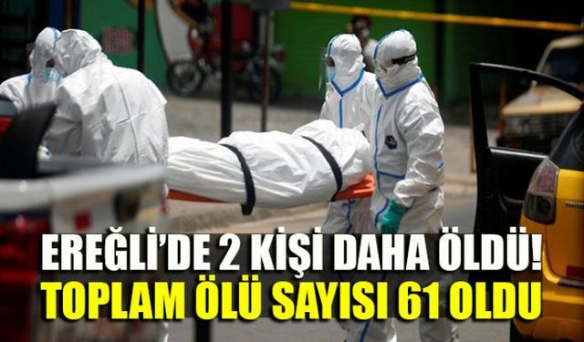 Ereğlide 2 kişi daha Korona virüsten hayatını kaybederken, ilçede toplam ölüm sayısı 61e yükseldi