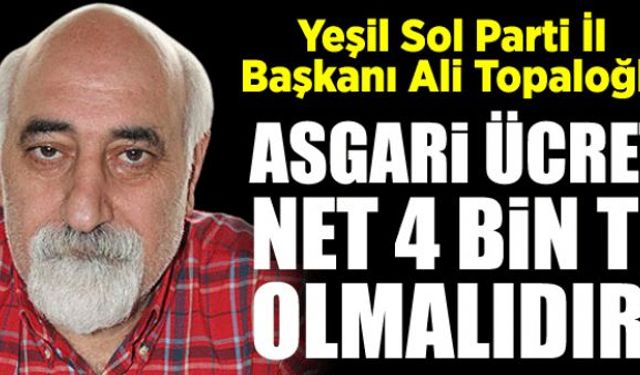 Yeşil Sol Parti İl Başkanı Ali Topaloğlu, ssgari ücretin 4 kişilik bir ailenin temel giderlerini karşılayacak şekilde günün ihtiyaçlarına göre belirlenmesi gerektiğini savundu