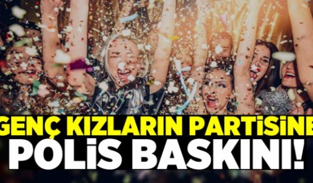 Üniversite bölgesinde evde parti yapan genç kızlara polis baskın yaptı