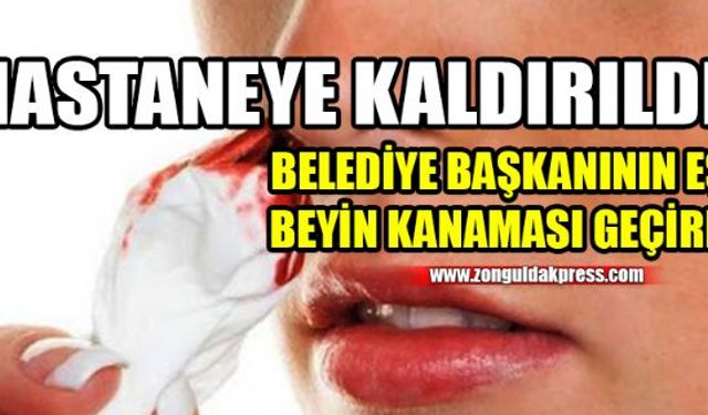 Beyin kanaması geçiren Belediye Başkanı'nın eşi apar topar hastaneye kaldırıldı