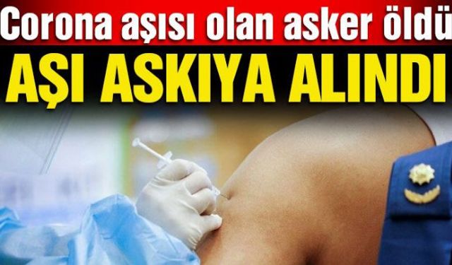 Corona virüs aşısı yapılan asker öldü! Aşının kullanımı askıya alındı