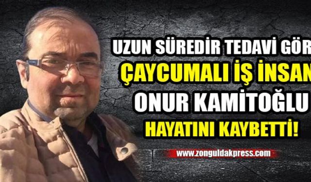 Uzun süredir tedavi gören genç iş insanı Onur Kamitoğlu yaşam mücadelesini kaybetti