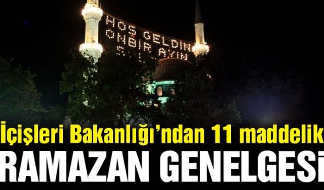 İçişleri Bakanlığı tarafından hazırlanan 11 maddelik 'Ramazan Tedbirleri' genelgesi 81 ilin valiliklerine gönderildi