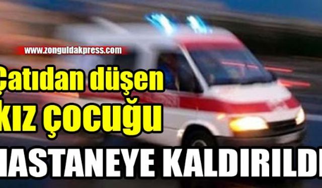 Zonguldak'ın Ereğli ilçesi Sütlüce Köyü'nde 7 yaşındaki kız çocuğu çatıdan düşerek yaralandı