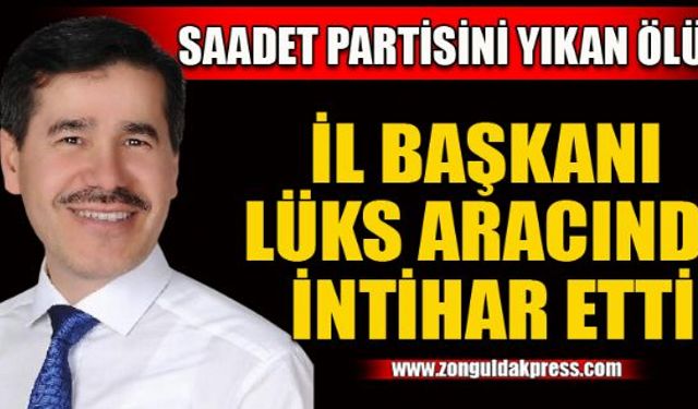 Saadet Partisi İl Başkanı lüks aracında canına kıydı...