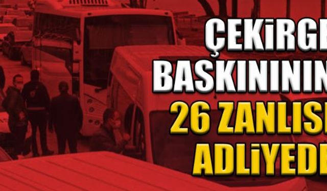 26 'Çekirge' zanlısı adliyeye sevk edildi...