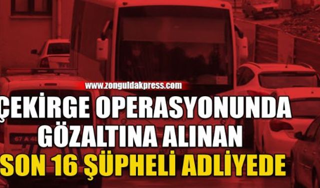 Çekirge operasyonunda son 16 şüpheli adliyede...