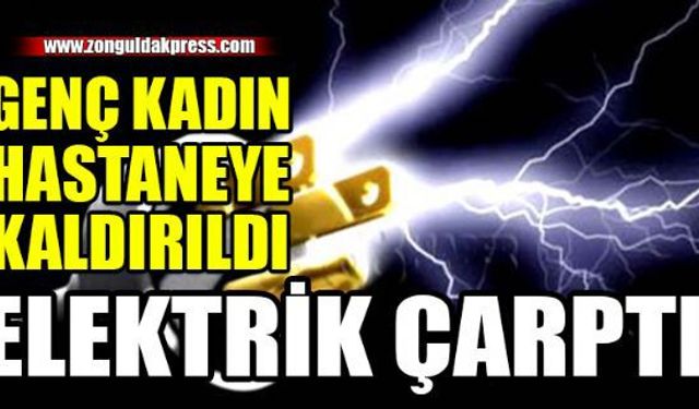 Elektrik çarpan kadın hastaneye kaldırıldı!..