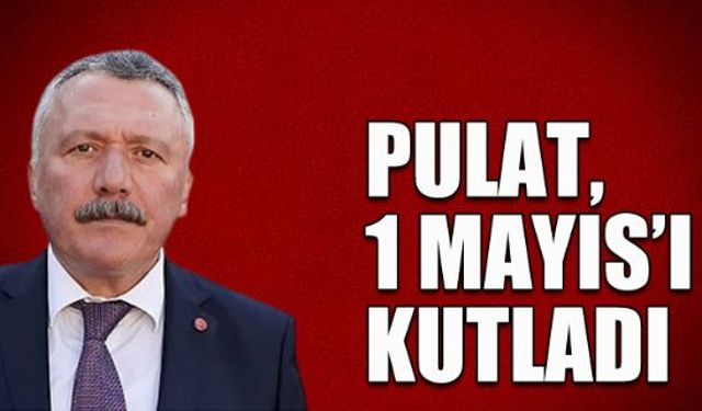 CHP'li Pulat'tan 1 Mayıs açıklaması...